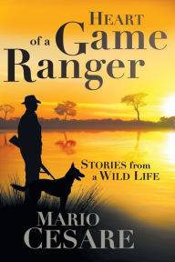 Heart of a Game Ranger: Stories from a Wild Life Mario Cesare Author