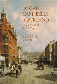 Logan Campbell's Auckland: Tales from the Early Years - Russell Stone