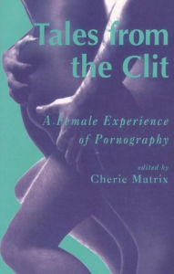 Tales from the Clit: A Female Experience of Pornography Cherie Matrix Editor