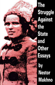 The Struggle Against the State and Other Essays Nestor Makhno Author