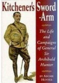 Kitchener's Sword Arm: The Life and Campaigns of General Sir Archibald Hunter Archie Hunter Author