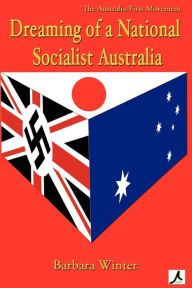 Dreaming of a National Socialist Australia Barbara Winter Author