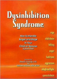 Dysinhibition Syndrome: How to Handle Anger and Rage in Your Child or Spouse - Rose Wood