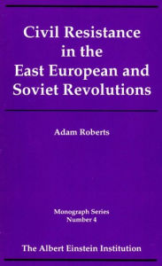 Civil Resistance in the East European and Soviet Revolutions - Adam Roberts
