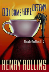Do I Come Here Often?: Black Coffee Blues Pt. 2 - Henry Rollins