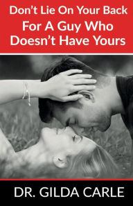 Don't Lie on Your Back for a Guy Who Doesn?t Have Yours Gilda Carle Author