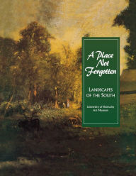A Place Not Forgotten: Landscapes of the South from the Morris Museum of Art Univ of Kentucky Art Museum Author