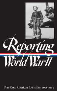 Reporting World War II Vol. 1 (LOA #77): American Journalism 1938-1944 Samuel Hynes Compiler