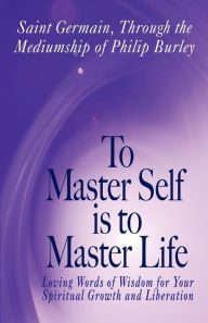 To Master Self Is to Master Life Philip Burley Author