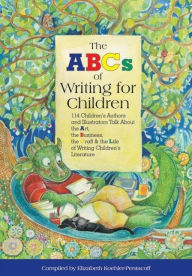 The ABCs of Writing for Children: 114 Children's Authors and Illustrators Talk about the Art, the Business, the Craft & the Life of Writing Children's
