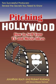 Pitching Hollywood: How to Sell Your TV Show and Movie Ideas Jonathan Koch Author