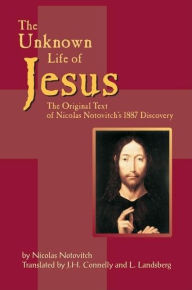 The Unknown Life of Jesus: The Original Text of Nicolas Notovich's 1887 Discovery Nicolas Notovitch Author