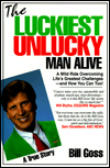 The Luckiest Unlucky Man Alive: A Wild Ride Overcoming Life's Greatest Challenges - And How You Can Too!