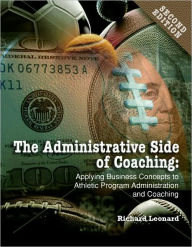 Administrative Side of Coaching 2e : Applying Business Concepts to Athletic Program Administration and Coaching - Richard Leonard