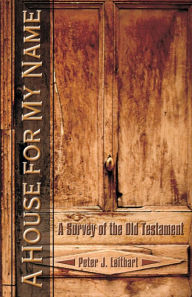 A House for My Name: A Survey of the Old Testament Peter J. Leithart Author