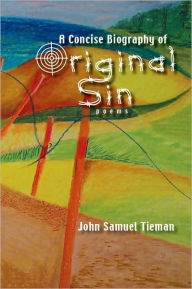 A Concise Biography of Original Sin: Poems John Samuel Tieman Author
