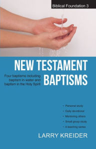 New Testament Baptisms: Four baptisms including baptism in water and baptism in the Holy Spirit Larry Kreider Author