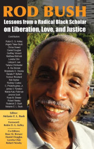 Rod Bush: Lessons from a Radical Black Scholar on Liberation, Love, and Justice Melanie E. L. Bush Editor