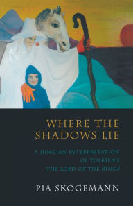 Where the Shadows Lie: A Jungian Interpretation of Tolkiens the Lord of the Rings Pia Skogemann Author