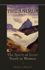 The Animus: The Spirit of Inner Truth in Women, Volume 1 Barbara Hannah Author