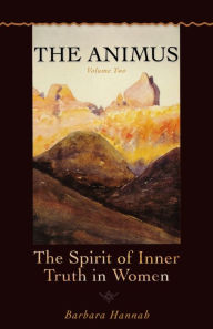 The Animus: The Spirit of the Inner Truth in Women, Volume 2 Barbara Hannah Author