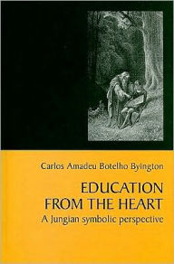 Education from the Heart: A Jungian Symbolic Perspective Carlos Amadeu Botelho Byington Author