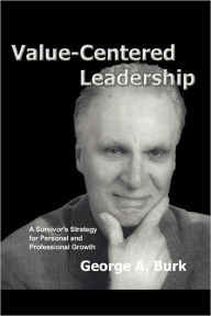 Value-Centered Leadership: A Survivor's Strategy for Personal and Professional Growth George A Burk Author