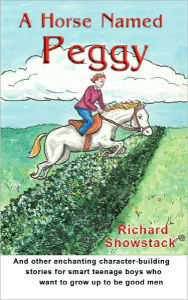 A Horse Named Peggy: and other enchanting character-building stories for smart teenage boys who want to grow up to be good men
