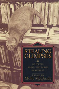 Stealing Glimpses: Of Poetry, Poets, and Things In Between / Essays Molly McQuade Author