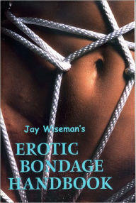 Jay Wiseman's Erotic Bondage Handbook - Jay Wiseman