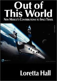 Out of This World: New Mexico's Contributions to Space Travel. Loretta Hall Author