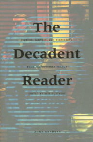 The Decadent Reader: Fiction, Fantasy, and Perversion from Fin-de-SiÃ¨cle France Asti Hustvedt Editor