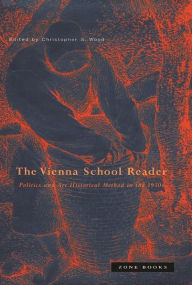 The Vienna School Reader: Politics and Art Historical Method in the 1930s Christopher S. Wood Editor