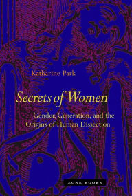 Secrets of Women: Gender, Generation, and the Origins of Human Dissection Katharine Park Author