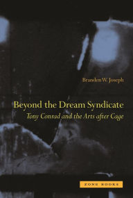 Beyond the Dream Syndicate: Tony Conrad and the Arts after Cage Branden W. Joseph Author