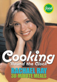 Cooking 'Round the Clock: Rachael Ray's 30-Minute Meals Rachael Ray Author