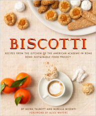 Biscotti: Recipes from the Kitchen of The American Academy in Rome, The Rome Sustainable Food Project Mona Talbott Author
