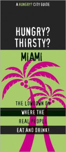 Hungry? Thirsty? Miami: The Lowdown on Where the Real People Eat and Drink! - Jen Karetnick