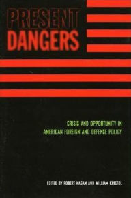 Present Dangers: Crisis and Opportunity in AmericaÂ¿s Foreign and Defense Policy Robert Kagan Editor