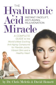 The Hyaluronic Acid Miracle: A Complete Guide to the World's Most Exciting Anti-Aging Compound for Flexible Joints, Vibrant Skin - Dr. Chris Meletis