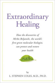 Extraordinary Healing: Restoring Health with the Discoveries of Mirko Beljanski, the World's First Molecular Biologist L. Stephen Coles Author