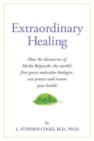Extraordinary Healing: How the Discoveries of Mirko Beljanski, the World's First Green Molecular Biologist, Can Protect and - M.D. Coles