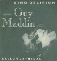 Kino Delirium: The Films Of Guy Maddin Caelum Vatnsdal Author