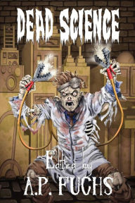 Dead Science: A Zombie Anthology A. P. Fuchs Author