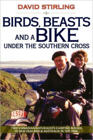 Birds, Beasts and a Bike Under the Southern Cross: Two Canadian Naturalists Camping Rough in New Zealand and Australia in the 1950s David Stirling Aut