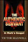 Authenic Servant: In Mark's Gospel - Victor Maxwell