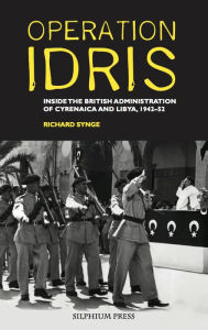 Operation Idris: Inside the British Administration of Cyrenaica and Libya, 1942-52 - Richard Synge
