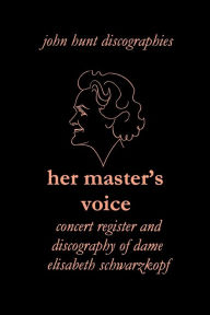 Her Master's Voice. Concert Register and Discography of Dame Elisabeth Schwarzkopf [Third Edition, 2006] John Hunt Author