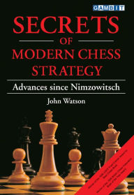 Secrets of Modern Chess Strategy: Advances since Nimzowitsch John Watson Author