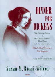 Dinner for Dickens: The Culinary History of Mrs Charles Dickens' Menu Books Susan Rossi-Wilcox Compiler
